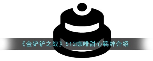 新版本金铲铲之战s12羁绊介绍