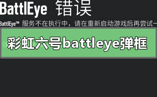 彩虹六号battleye弹框错误怎么解决