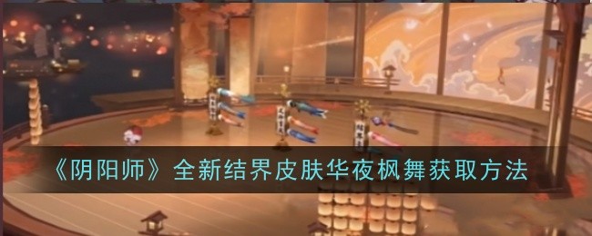 阴阳师全新结界皮肤华夜枫舞怎么获取