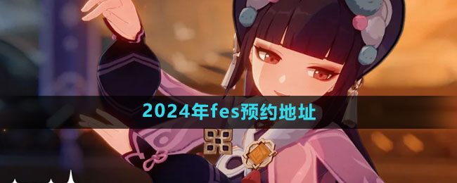 原神2024年fes预约地址在哪