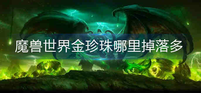 魔兽世界金珍珠哪里掉落多-金珍珠掉落较多位置 魔兽世界金珍珠哪里掉落多-金珍珠掉落较多位置