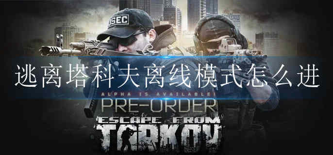 逃离塔科夫离线模式怎么进 逃离塔科夫离线模式怎么进