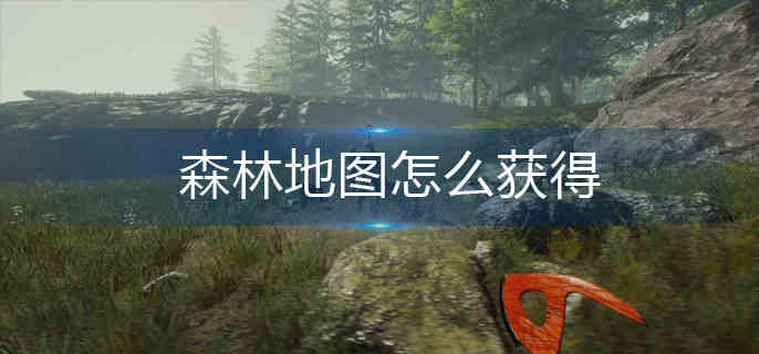 森林地图怎么获得-地图获得攻略 森林地图怎么获得-地图获得攻略