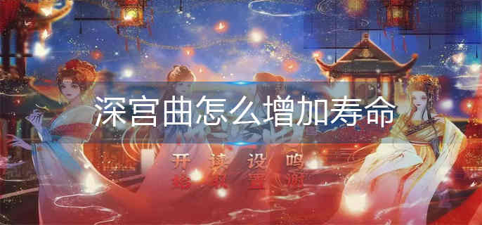 深宫曲怎么增加寿命-自己寿命增加攻略 深宫曲怎么增加寿命-自己寿命增加攻略