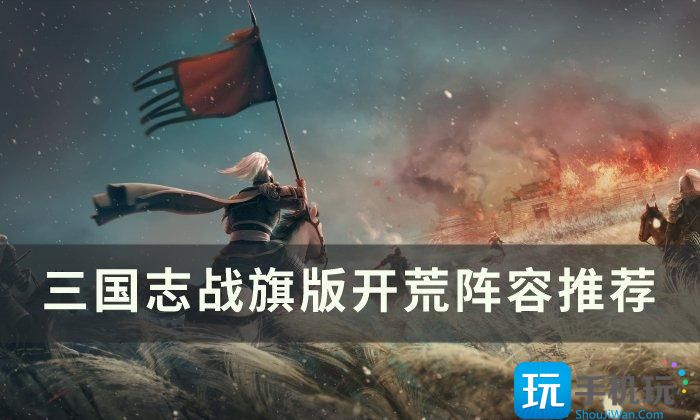 《三国志战棋版》开荒阵容怎么搭 开荒阵容推荐 《三国志战棋版》开荒阵容怎么搭 开荒阵容推荐