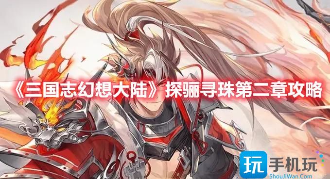 《三国志幻想大陆》探骊寻珠第二章攻略 《三国志幻想大陆》探骊寻珠第二章攻略