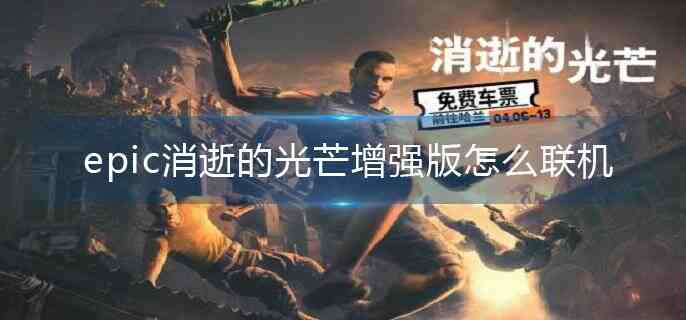 epic消逝的光芒增强版怎么联机.jpg epic消逝的光芒增强版怎么联机.jpg