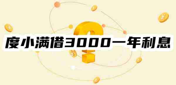 度小满借3000一年利息多少?看三种还款方式下的利息估算